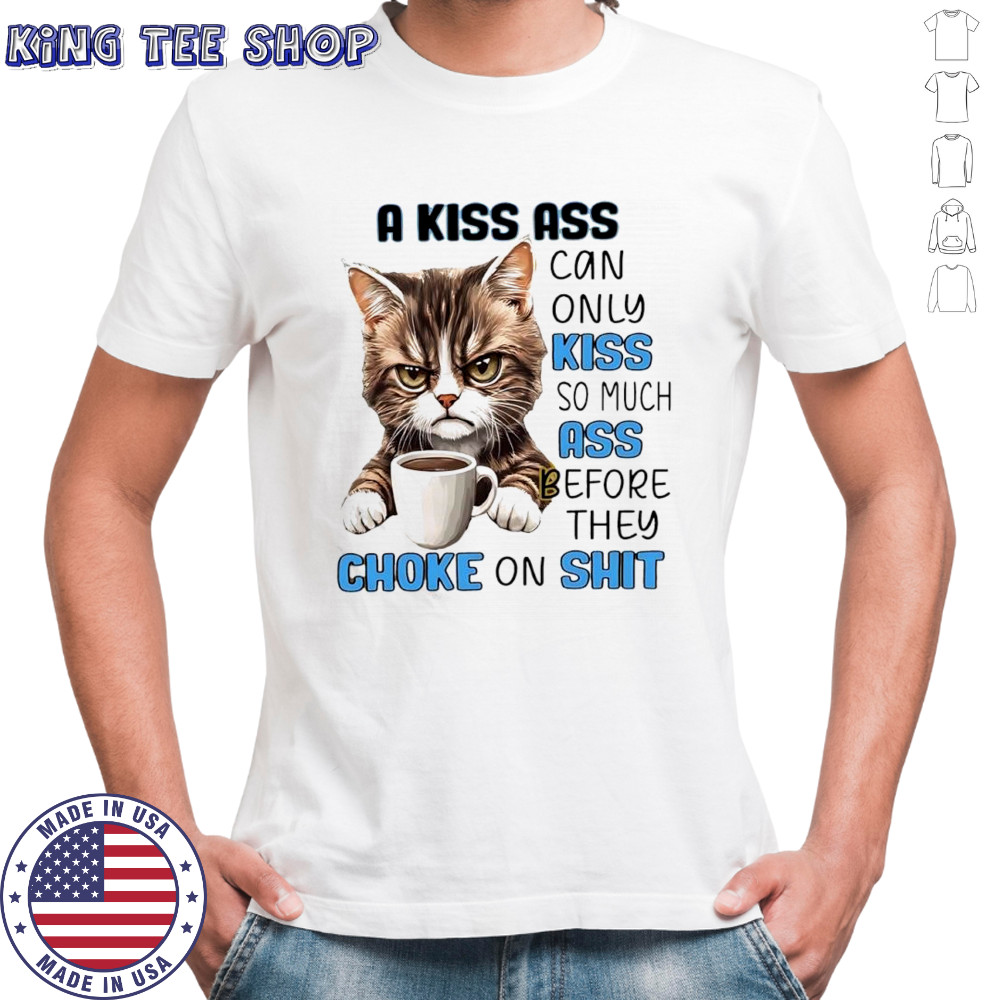 Cat a kiss ass can only kiss so much ass before they choke on shit shirt