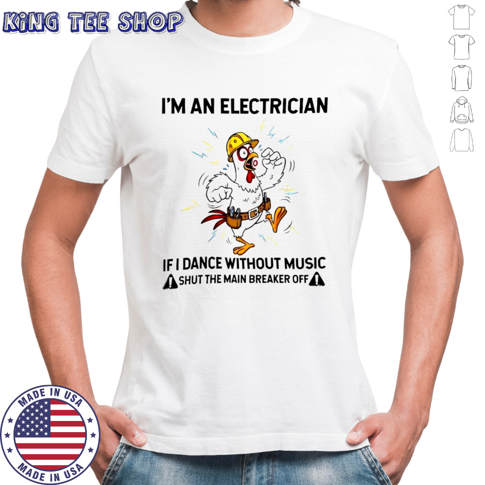 Chicken I’m An Electrician If I Dance Without Music Shut The Main Breaker Off shirt