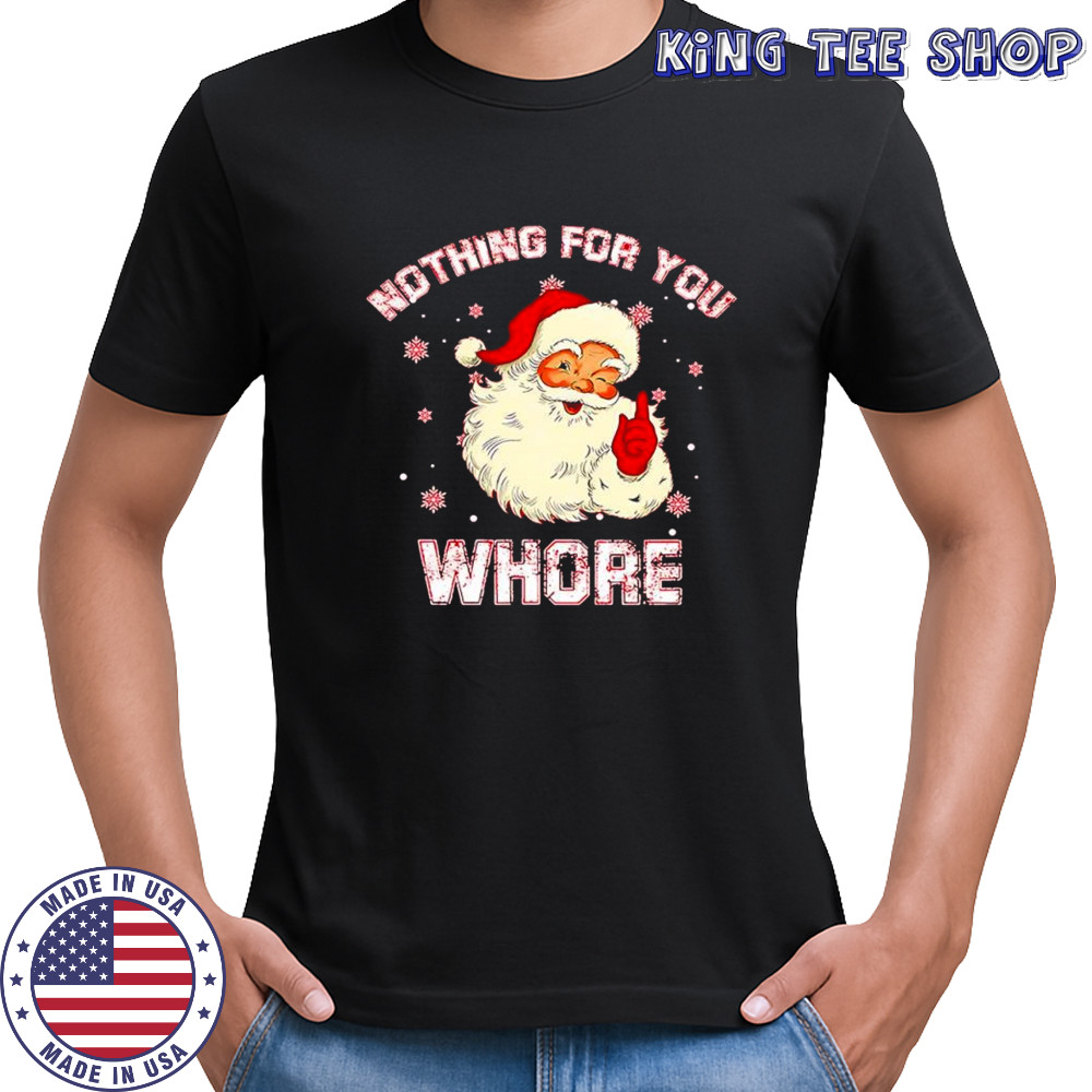 Christmas Santa Claus nothing for you whore shirt