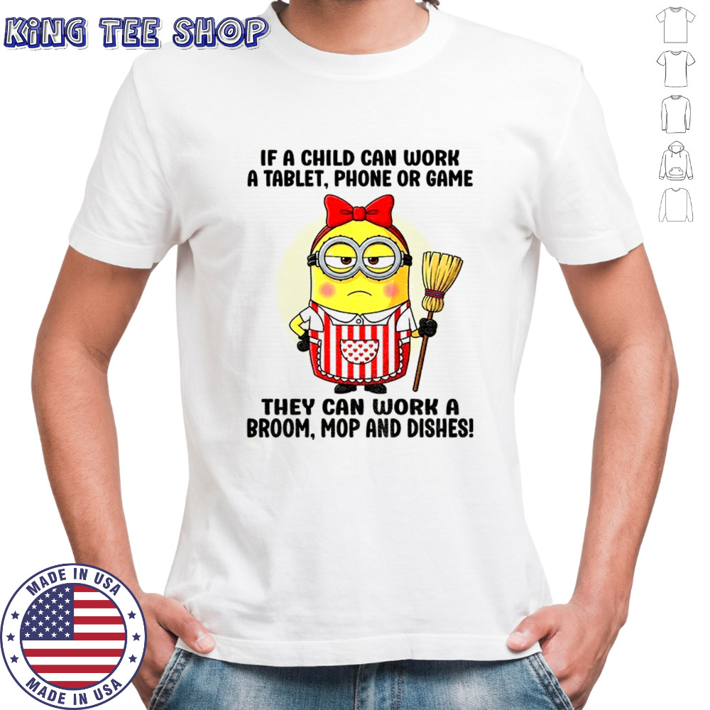 Cute Minion if child can work a table phone or game they can work a broom mop and dishes shirt