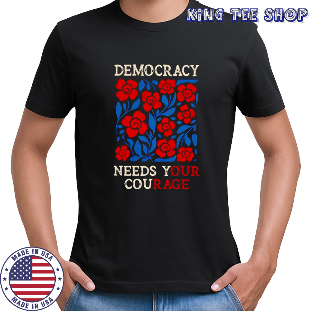 Democracy needs your courage shirt