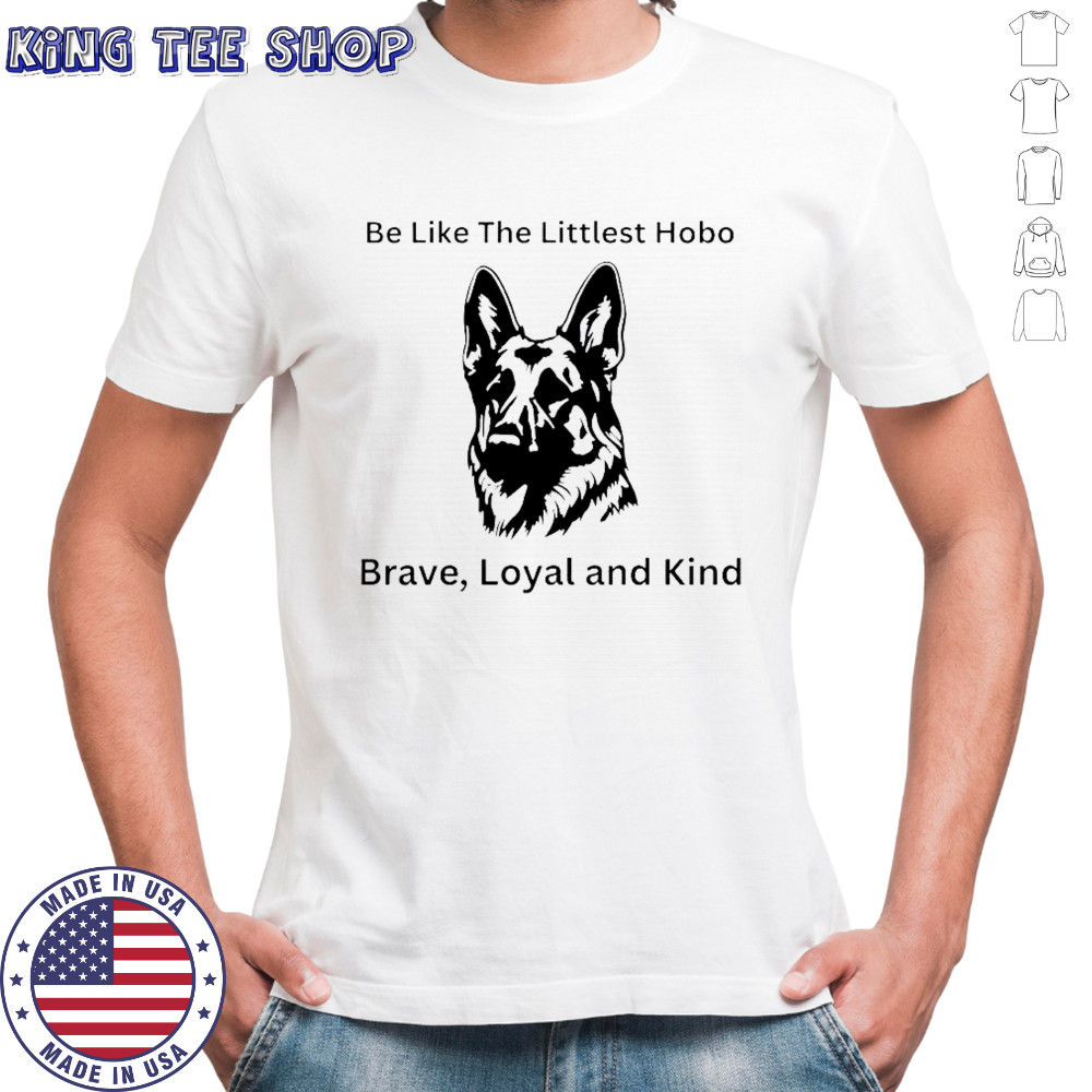 Dog be like the littlest hobo Brave loyal and kind shirt