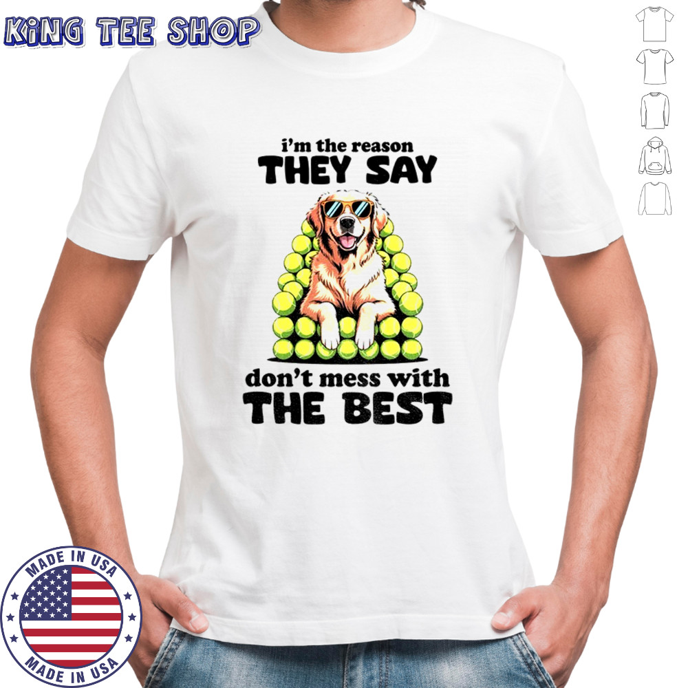 Dog I’m the reason they say don’t mess with the best shirt