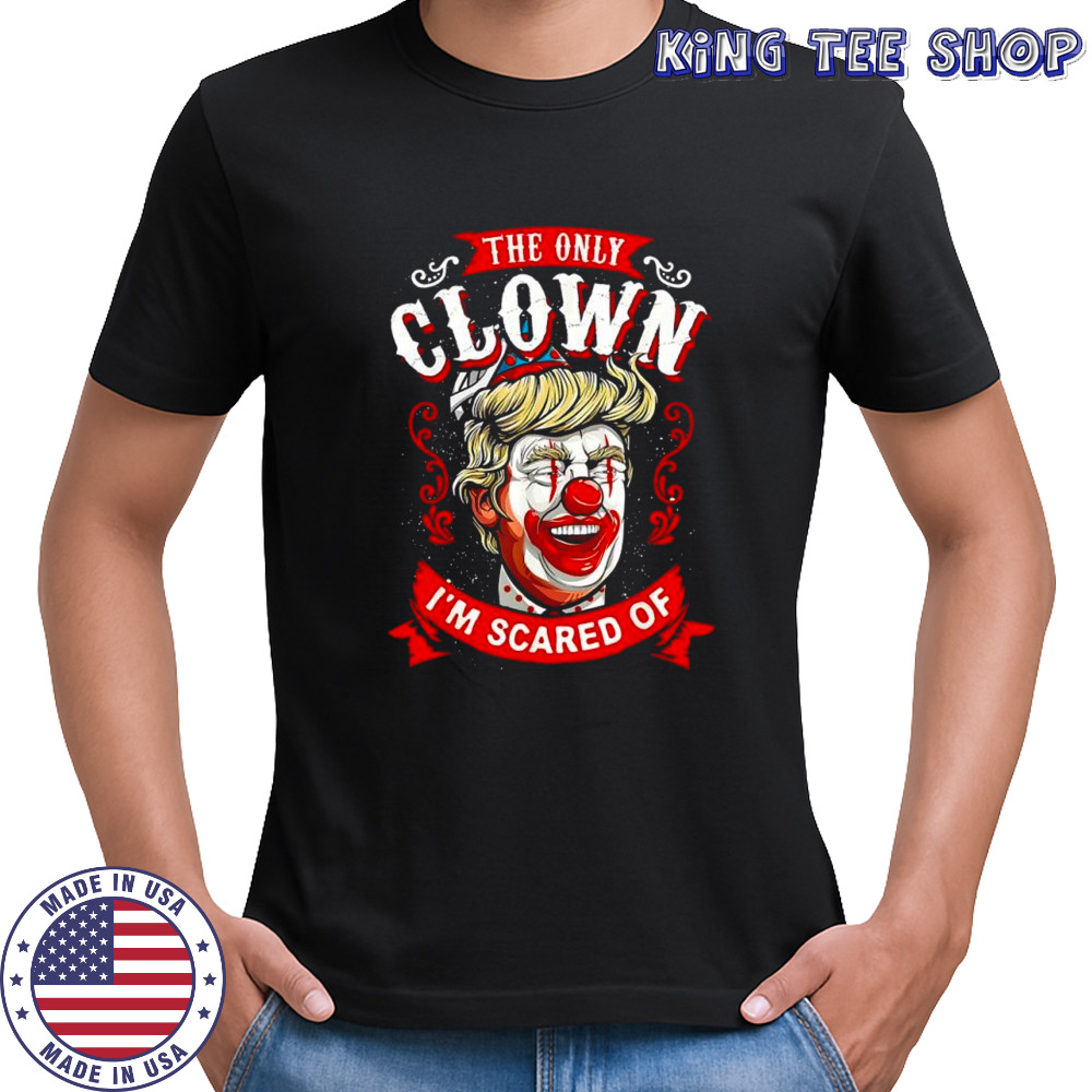 Donald Trump the only Clown I’m scared of shirt