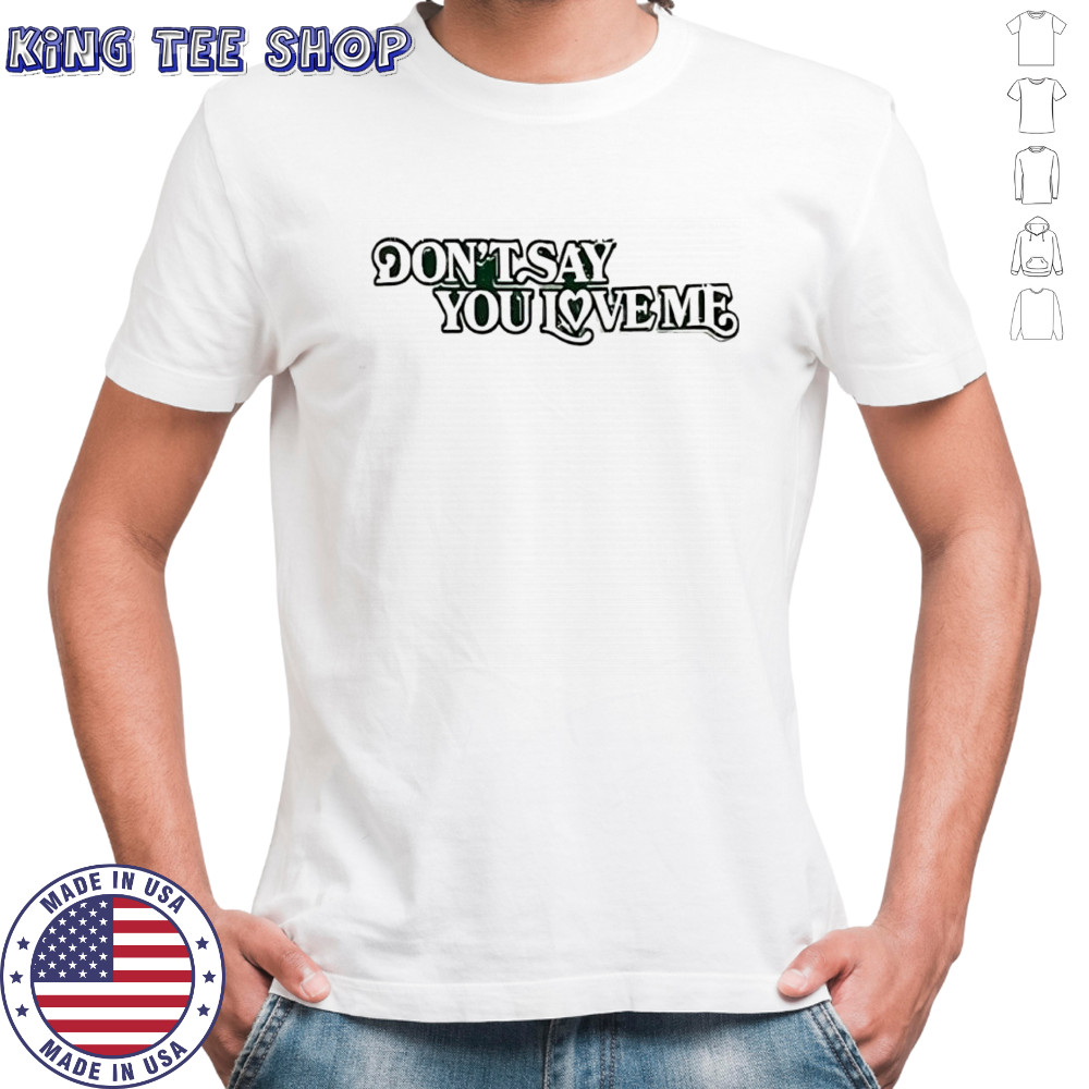 Don’t say you love me shirt
