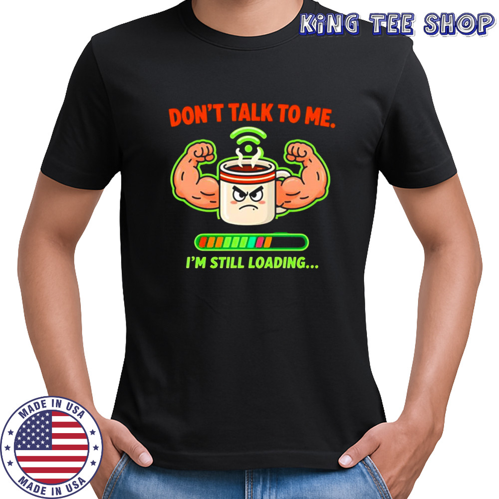 Don’t talk to me I’m still loading coffee muscle shirt