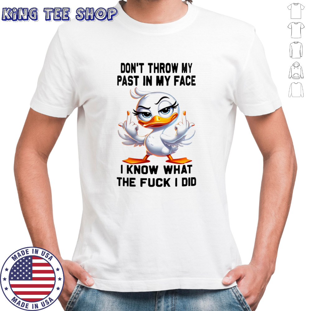 Duck middle finger don’t throw my past in my face I know what the fuck I did shirt