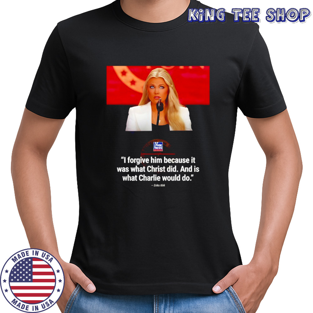 Erika Kirk I forgive him because it was what Christ did and is what Charlie would do shirt