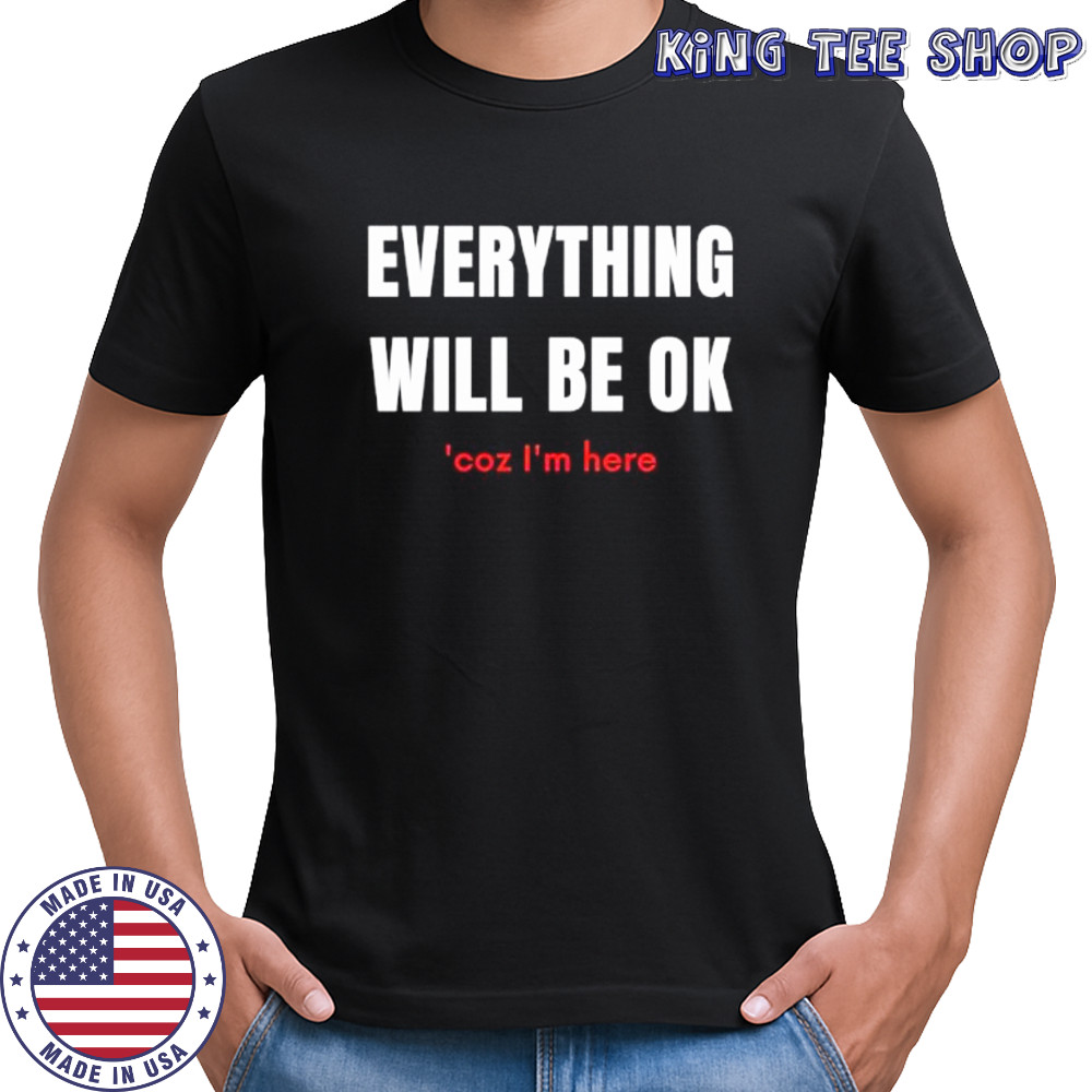 Everything will be ok coz Im here shirt
