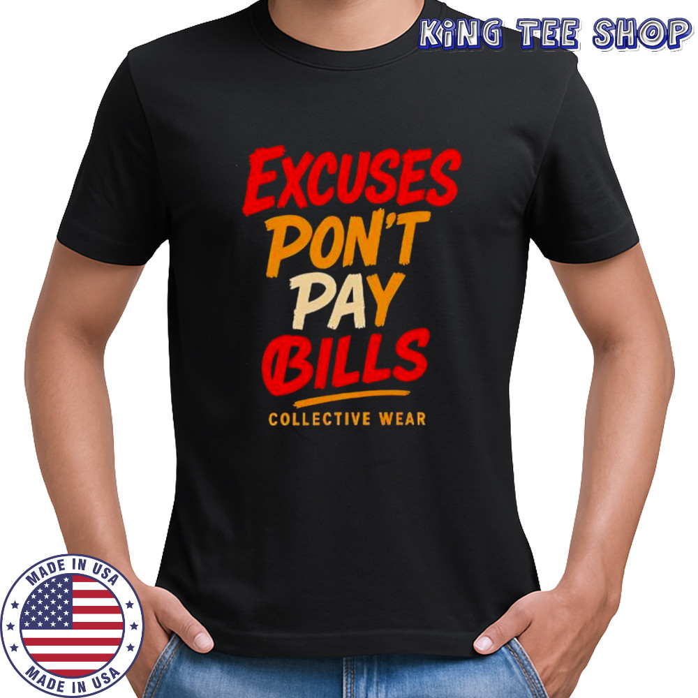 Excuses Don’t Pay Bills collective wear shirt