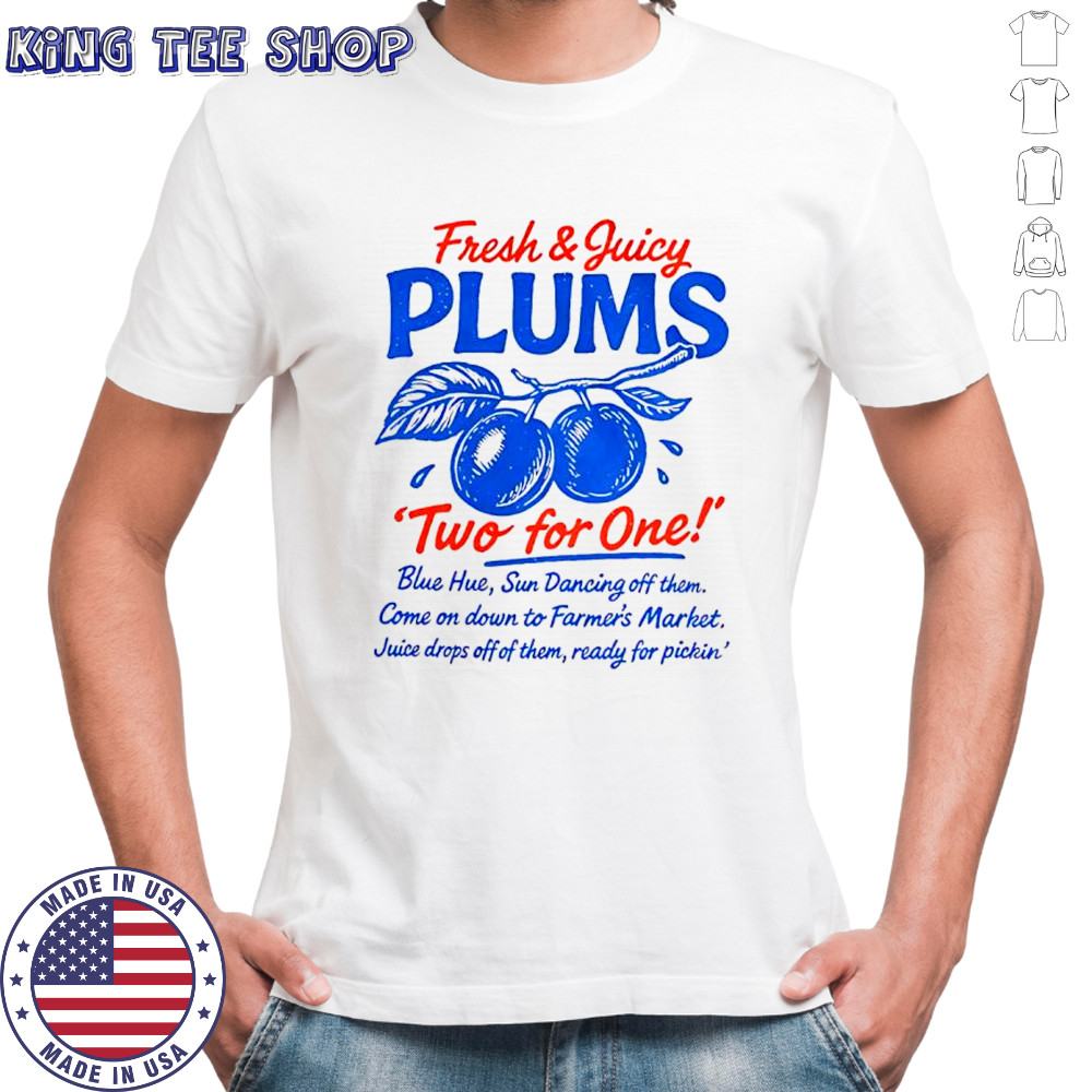 Fresh and juicy plums two for one sun dancing off them juice drops off of them ready for pickin shirt