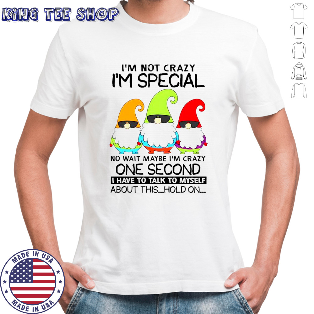 Gnomes i’m not crazy i’m special no wait maybe i’m crazy one second shirt