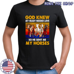God knew my heart needed love so he sent me my horses vintage shirt