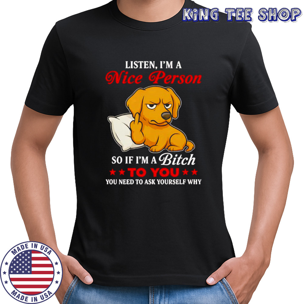 Golden Retriever middle finger listen I’m a nice person so if I’m a bitch to you shirt