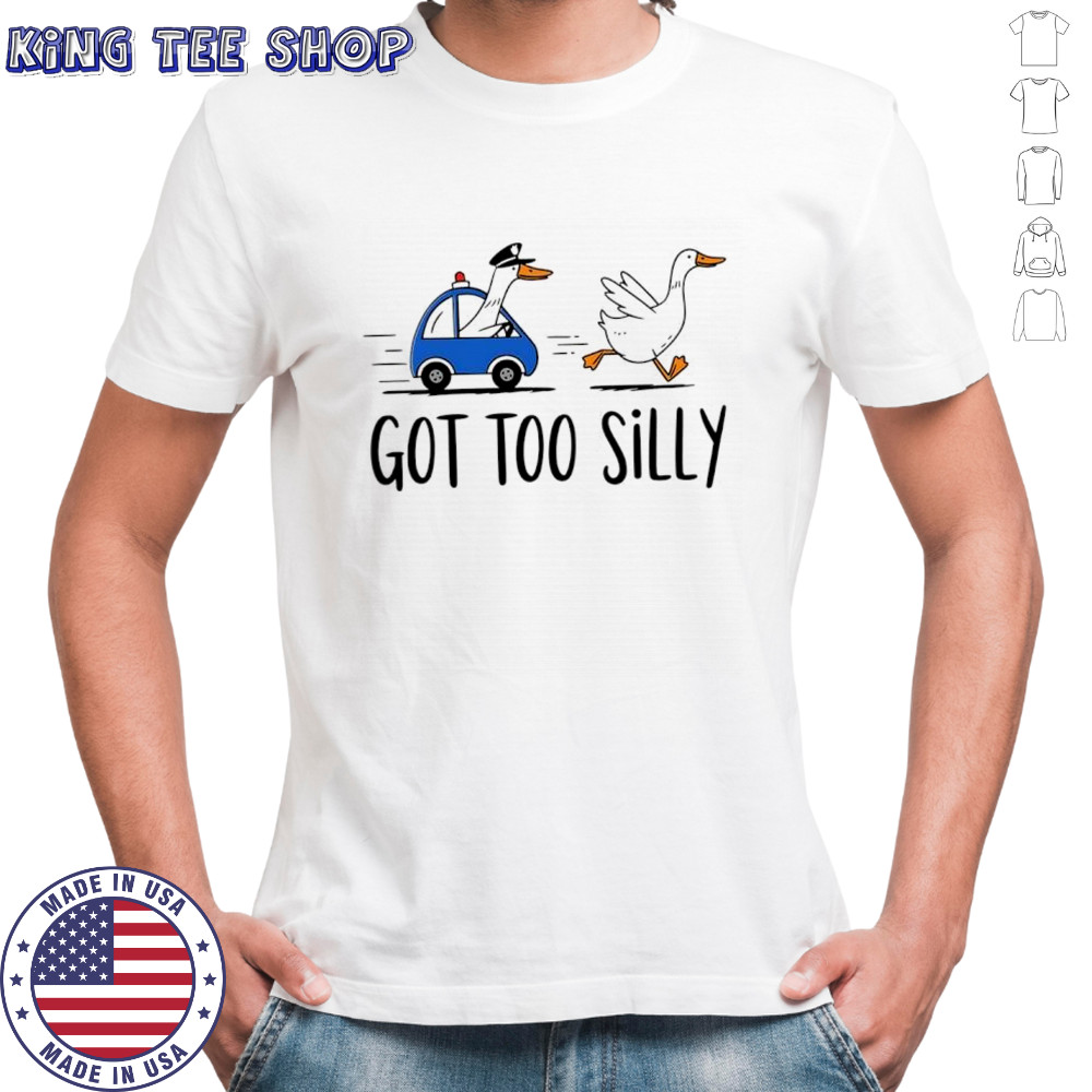 Goose got too silly funny meme shirt