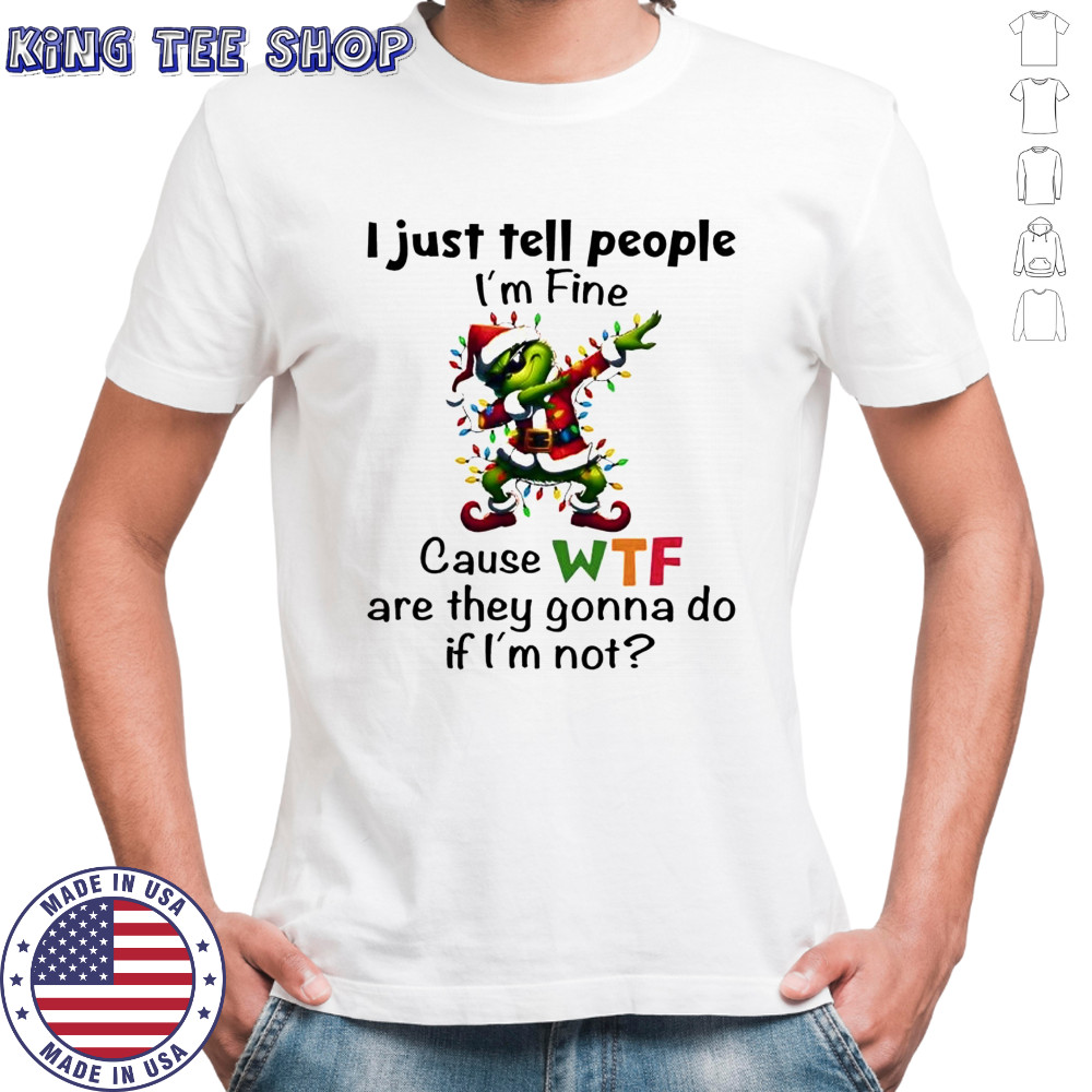 Grinch i just tell people i’m fine cause wtf are they gonna do if i’m not shirt