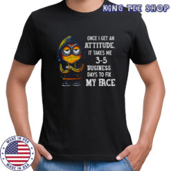 Grumpy once I get an attitude it takes me 3 5 business days to fix my face shirt