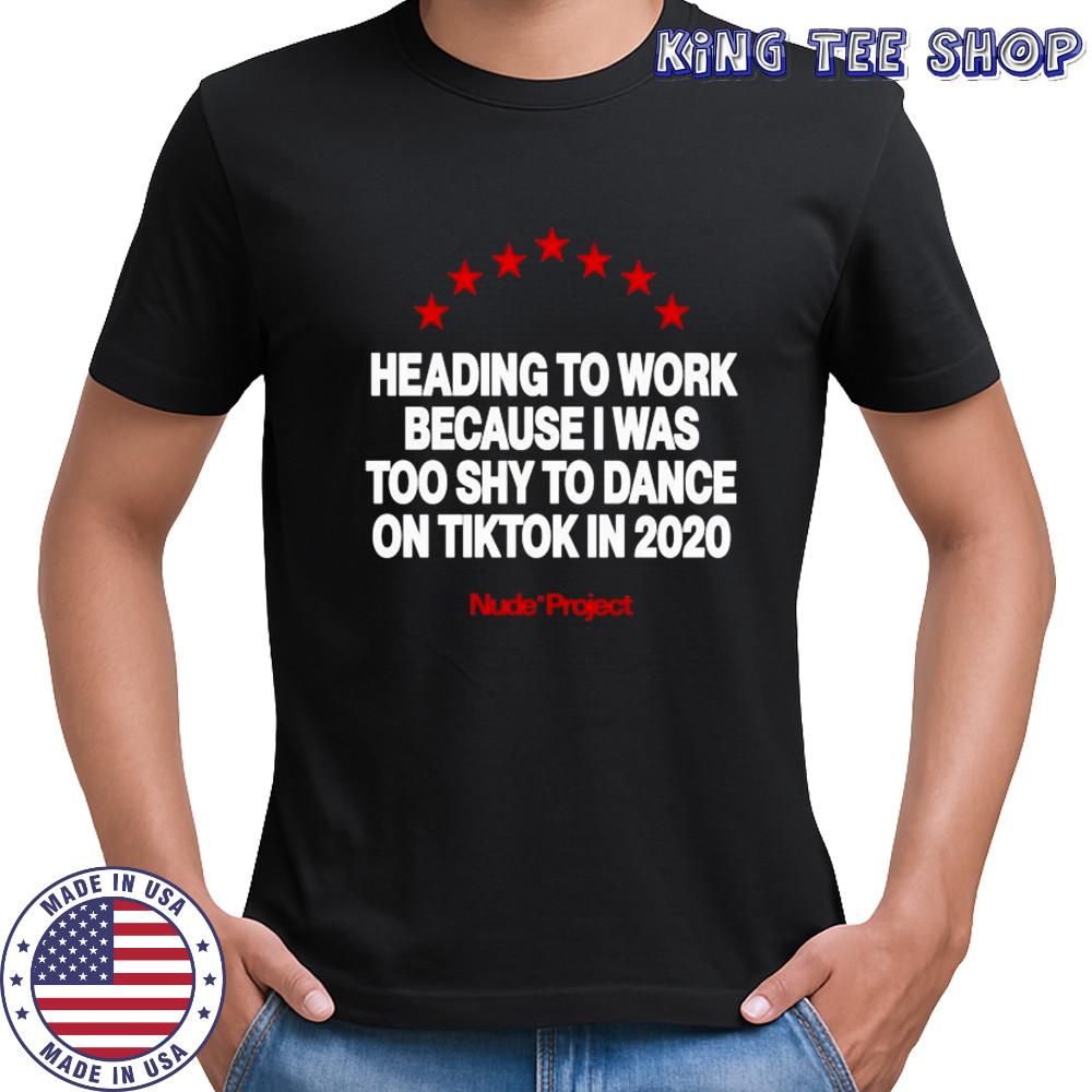 Heading To Work Because I Was Too Shy To Dance On Tiktok In 2020 Nude Project T-shirt