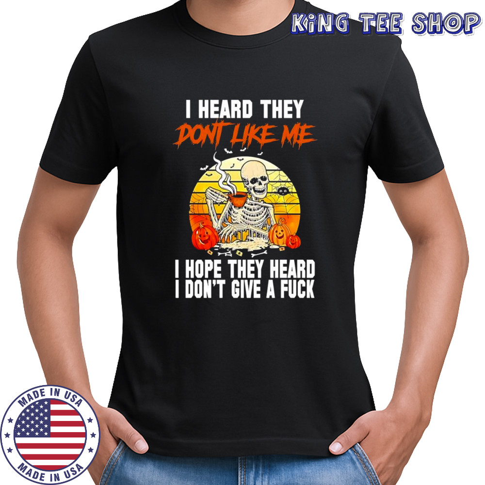 I heard they dont like me i hope they heard i don’t give a fuck skeleton Halloween shirt
