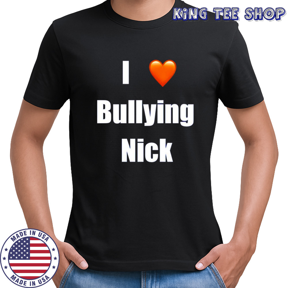 I love Bullying Nick shirt