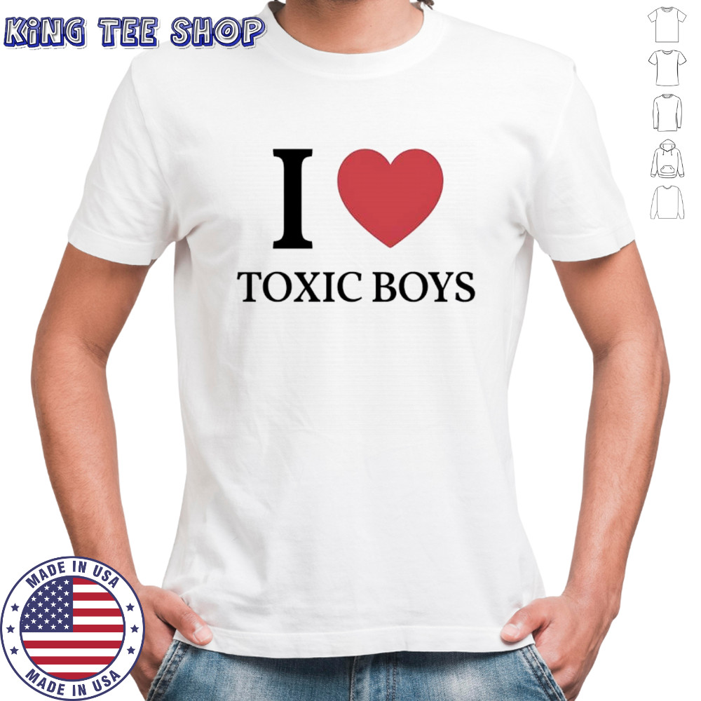 I love toxic boys shirt