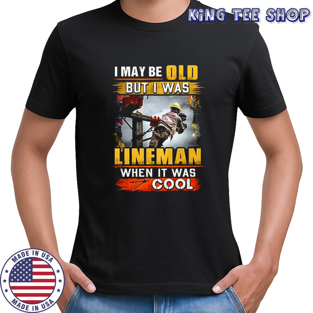 I may be old but I was Lineman when it was cool shirt