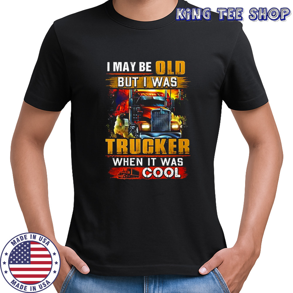I may be old but I was Trucker when it was cool shirt