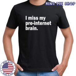 I miss my pre-internet brain shirt