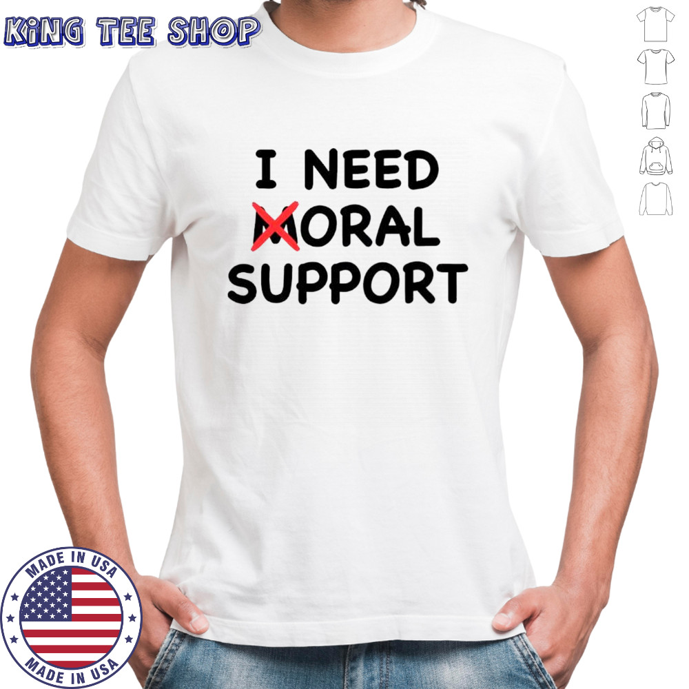 I need moral support shirt