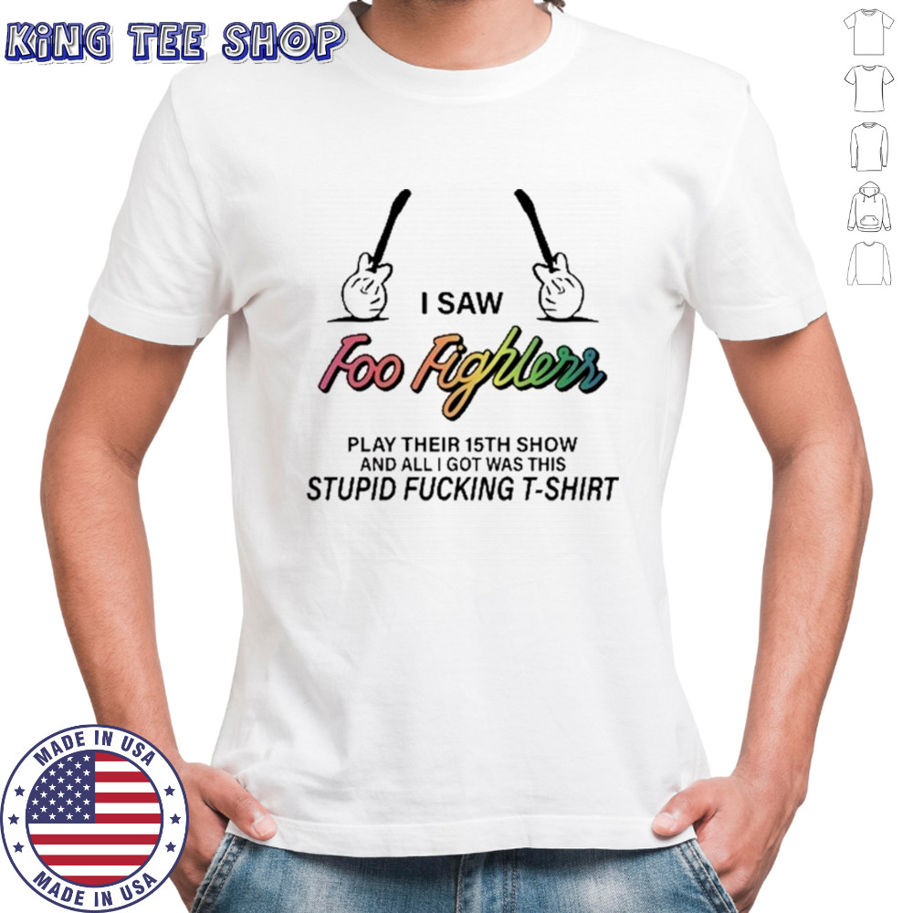 I Saw Foo Fighters Play Their 15th Show Stupid Fucking T-shirt