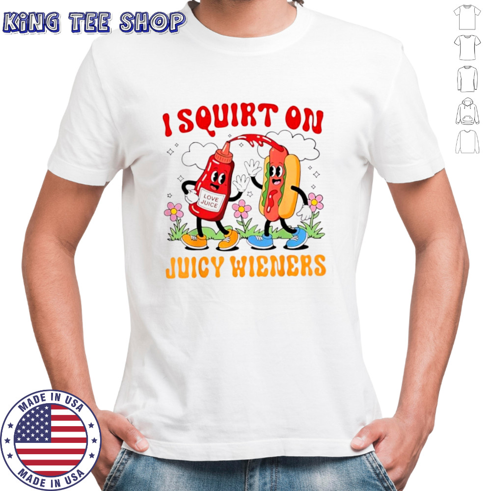 I Squirt On Love Juice Juicy Wieners shirt
