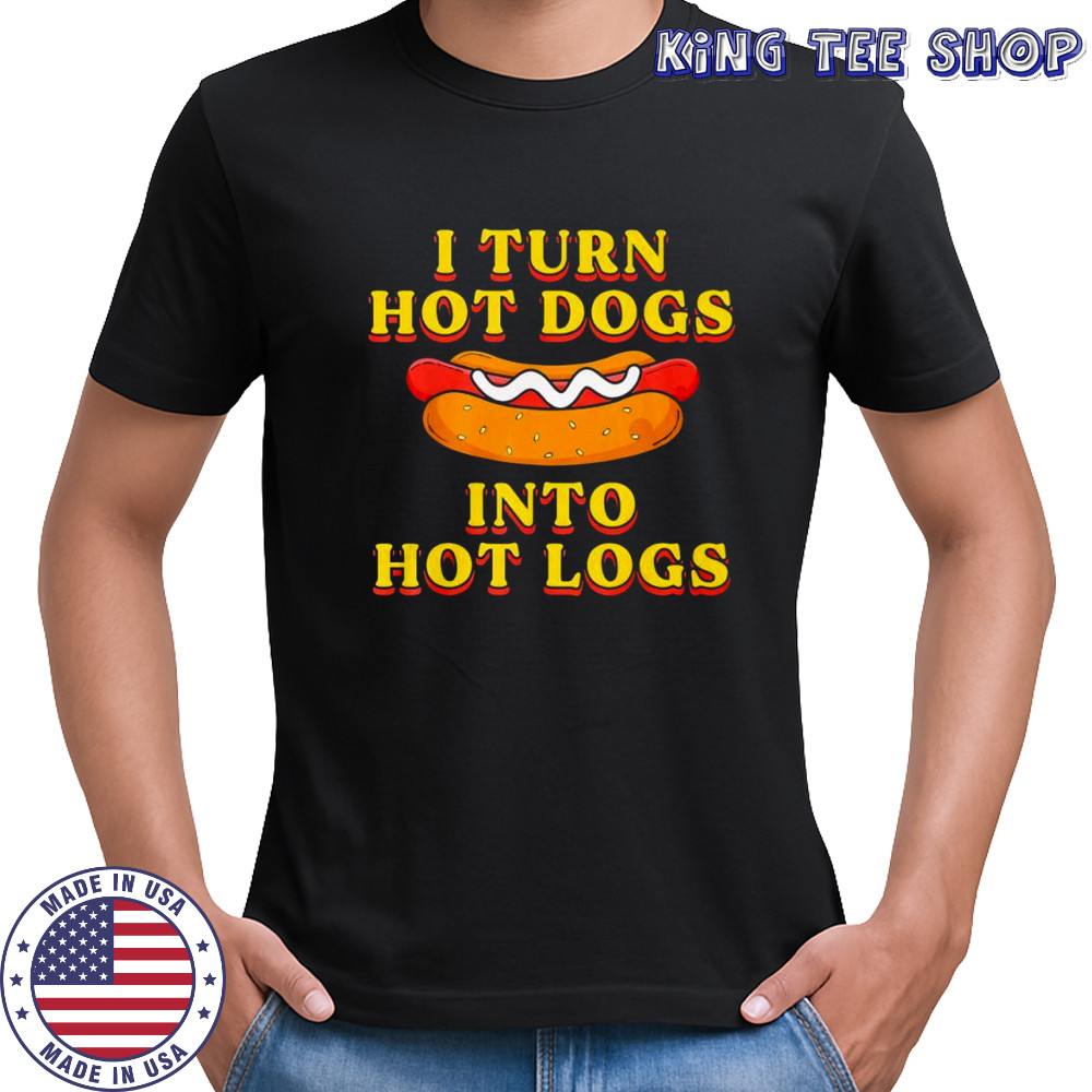 I Turn Hot Dogs Into Hot Logs shirt