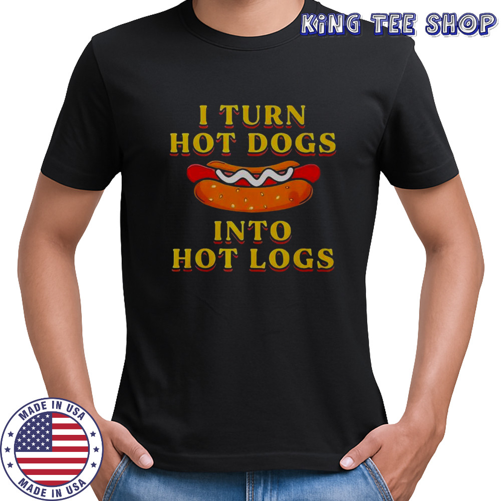 I Turn Hot Dogs Into Hot Logs T-Shirt