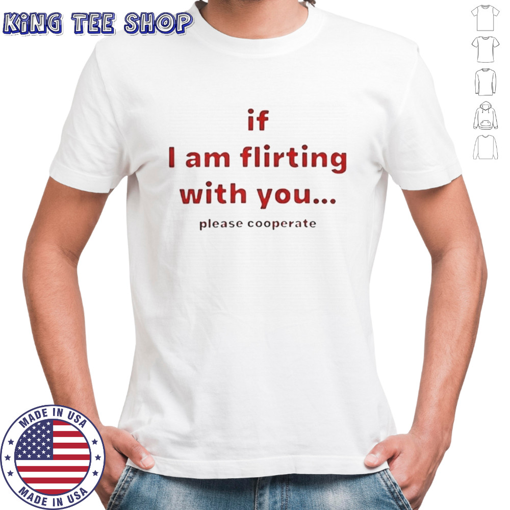 If I Am Flirting With You Please Cooperate T-Shirt