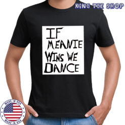 If Meanie Wins We Dance shirt