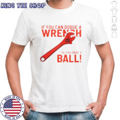 If You Can Dodge A Wrench You Can Dodge A Ball T-Shirt
