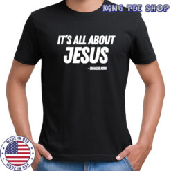 Its All About Jesus Charlie Kirk shirt