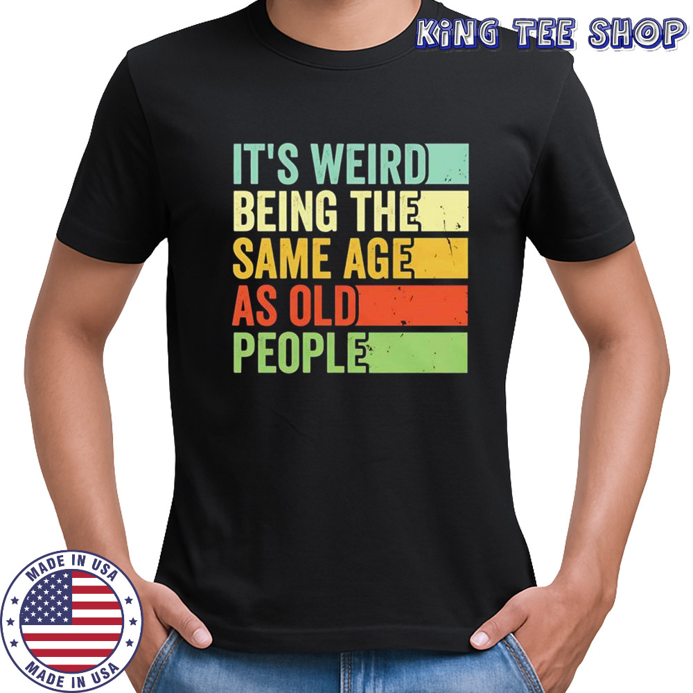 It’s weird being the same age as old people vintage shirt