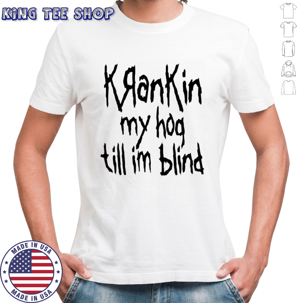 KranKin my hog till im blind shirt