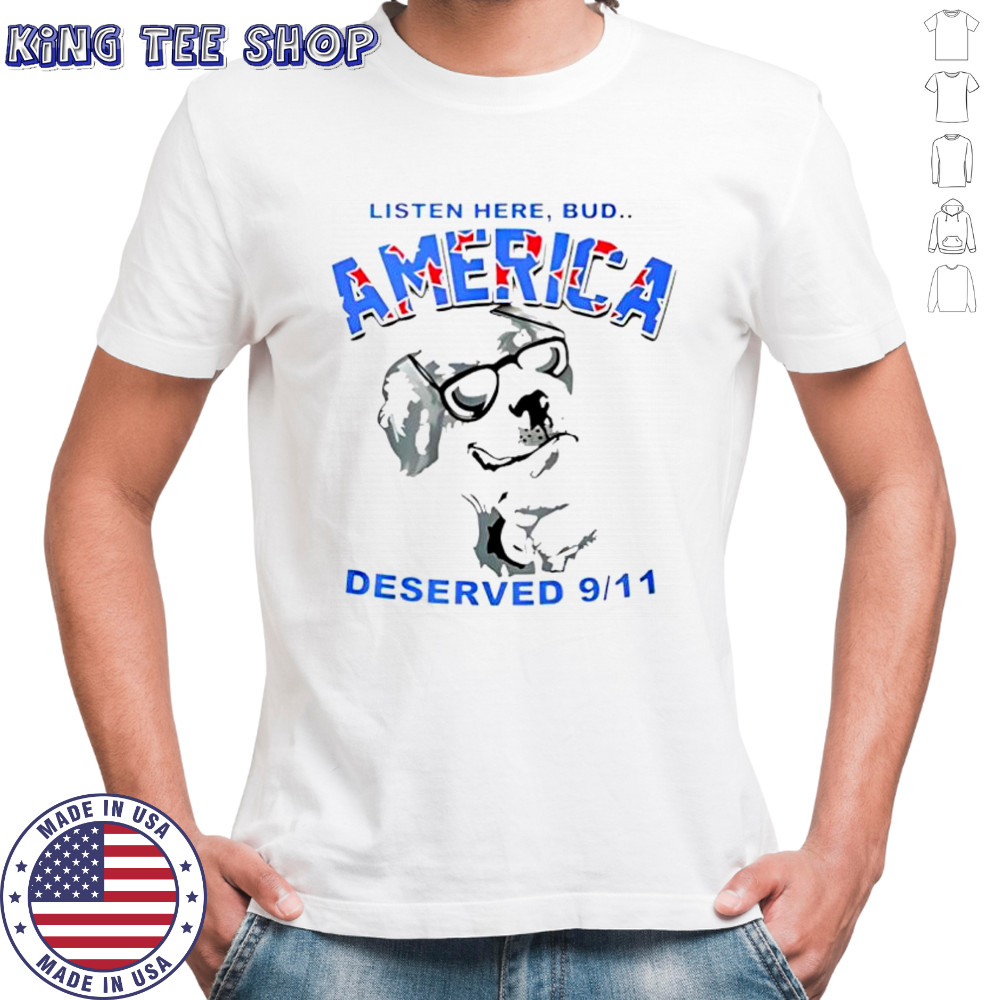 Listen here Bud America deserved 9 11 sarcastic shirt