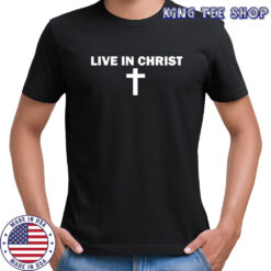 Live In Christ Limated Christian Faith shirt