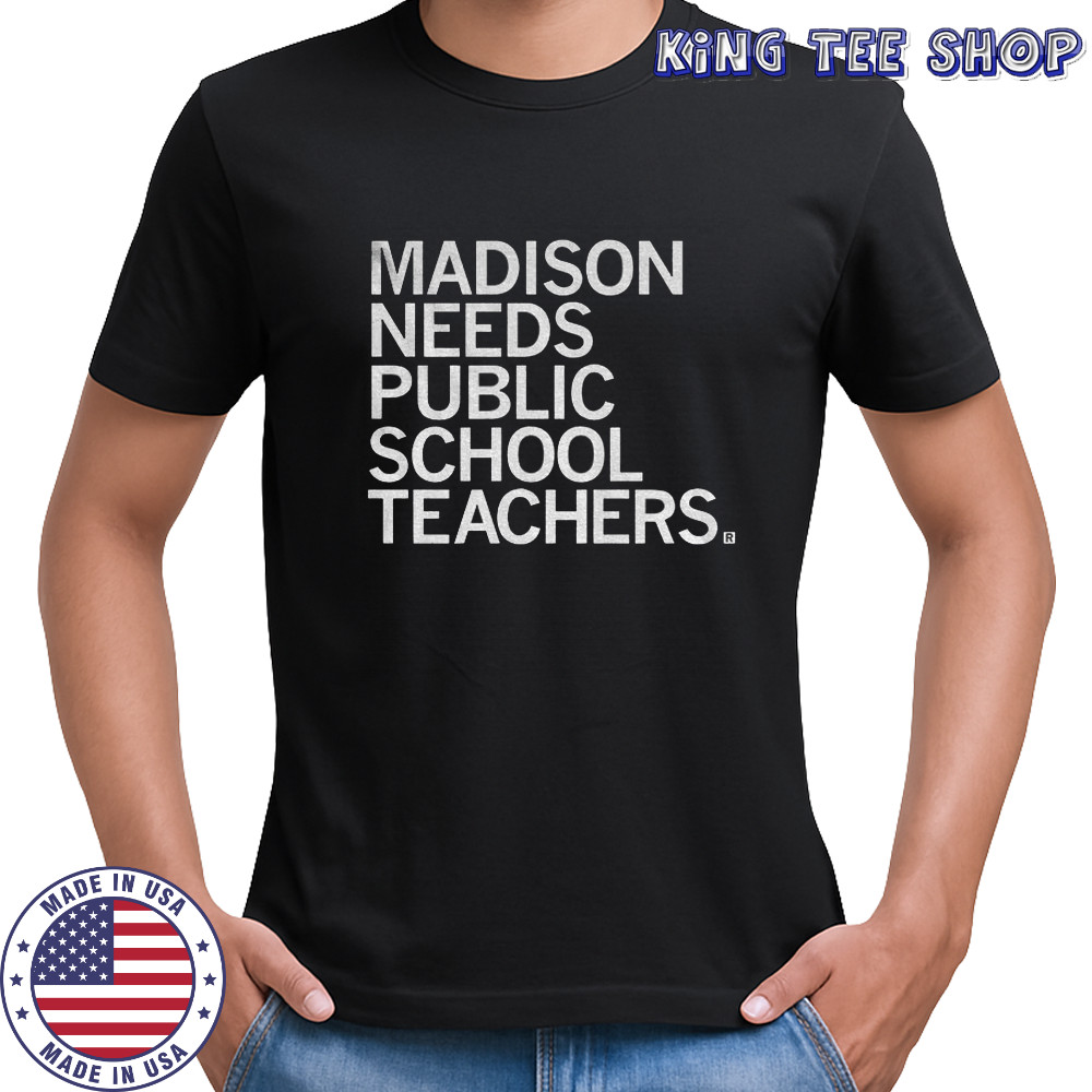 Madison needs public school teachers shirt