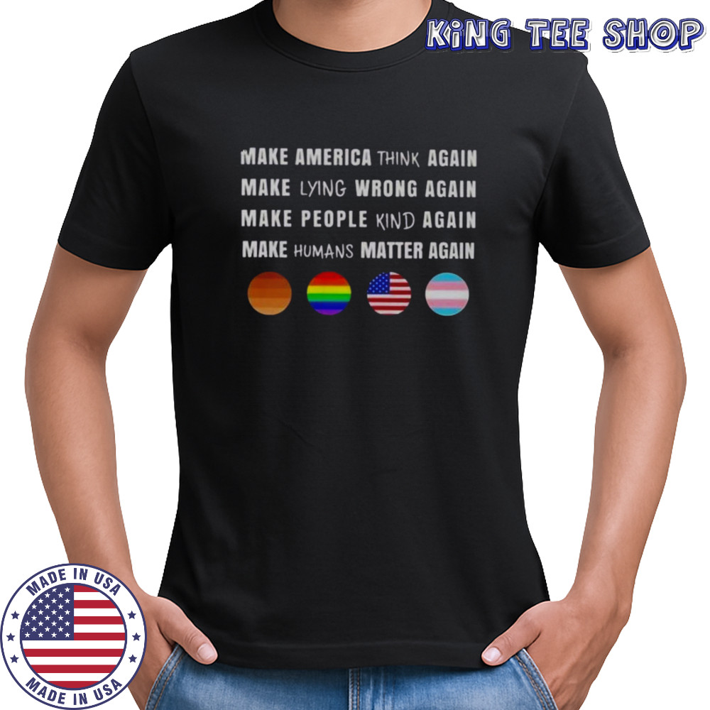 Make America Think Lying Wrong People Kind Humans Matter Again T-Shirt