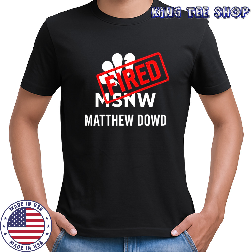 Matthew Dowd Msnbc Fired 2025 shirt