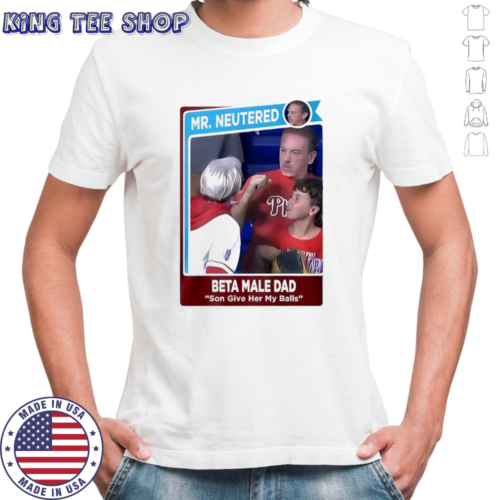 Mr Neutered beta male bad son give her my balls shirt