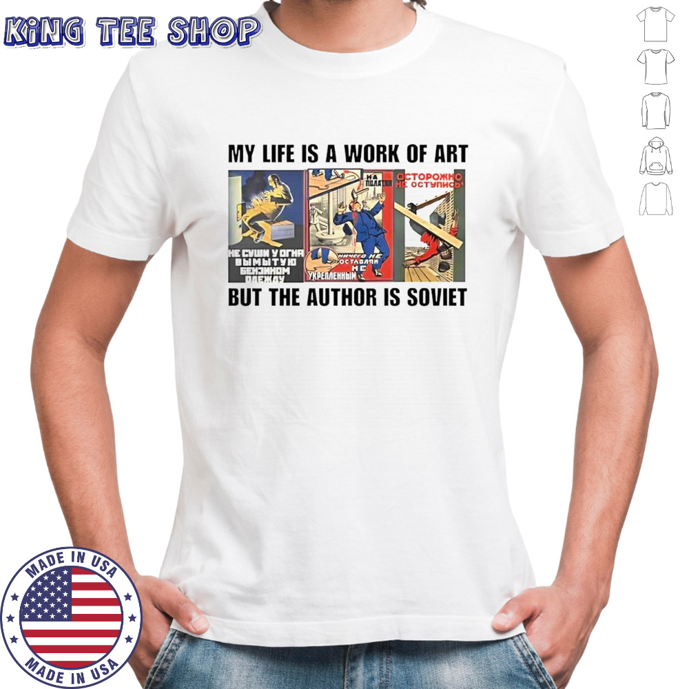 My life is a work of art but the author is soviet shirt
