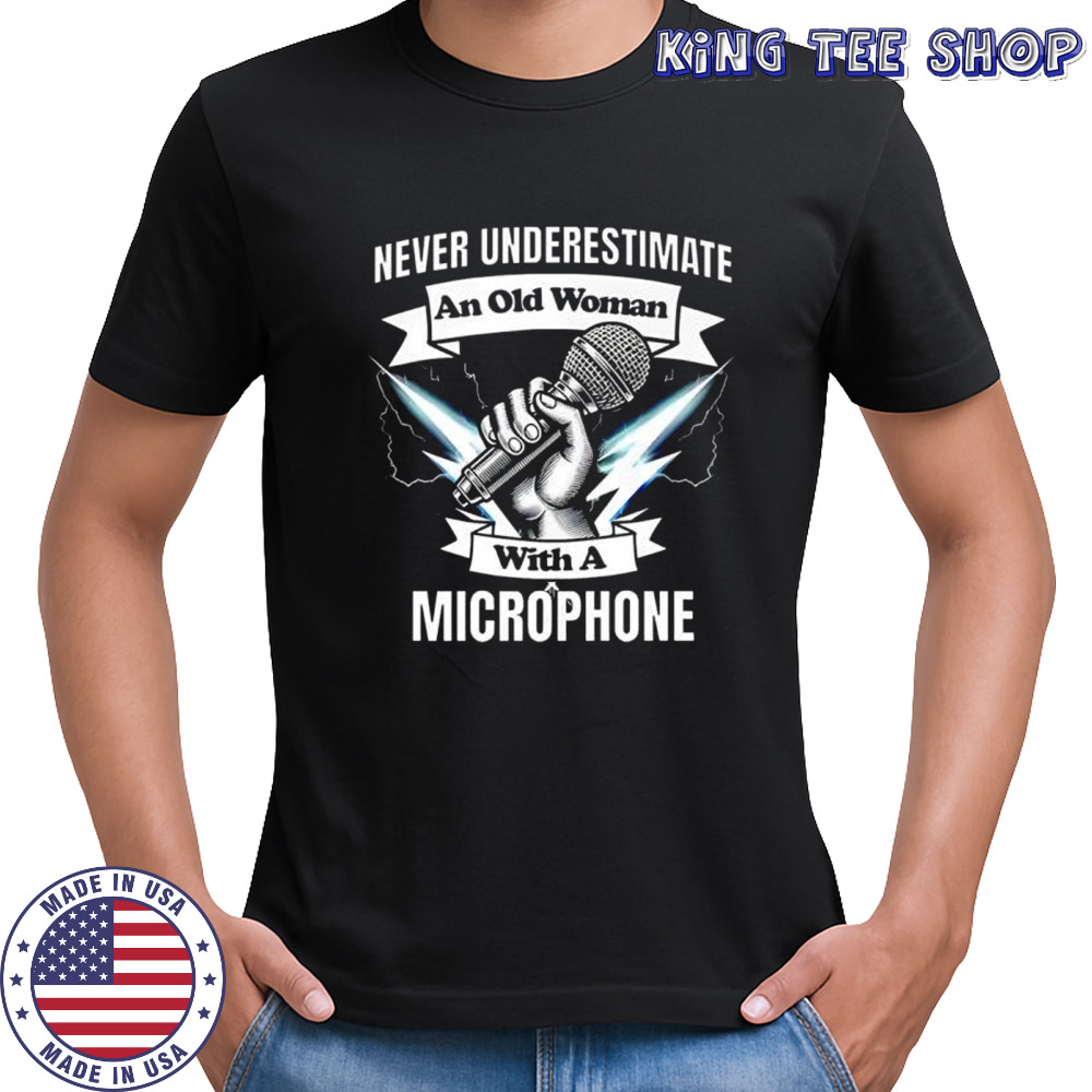 Never Underestimate an Old Woman with a Microphone shirt