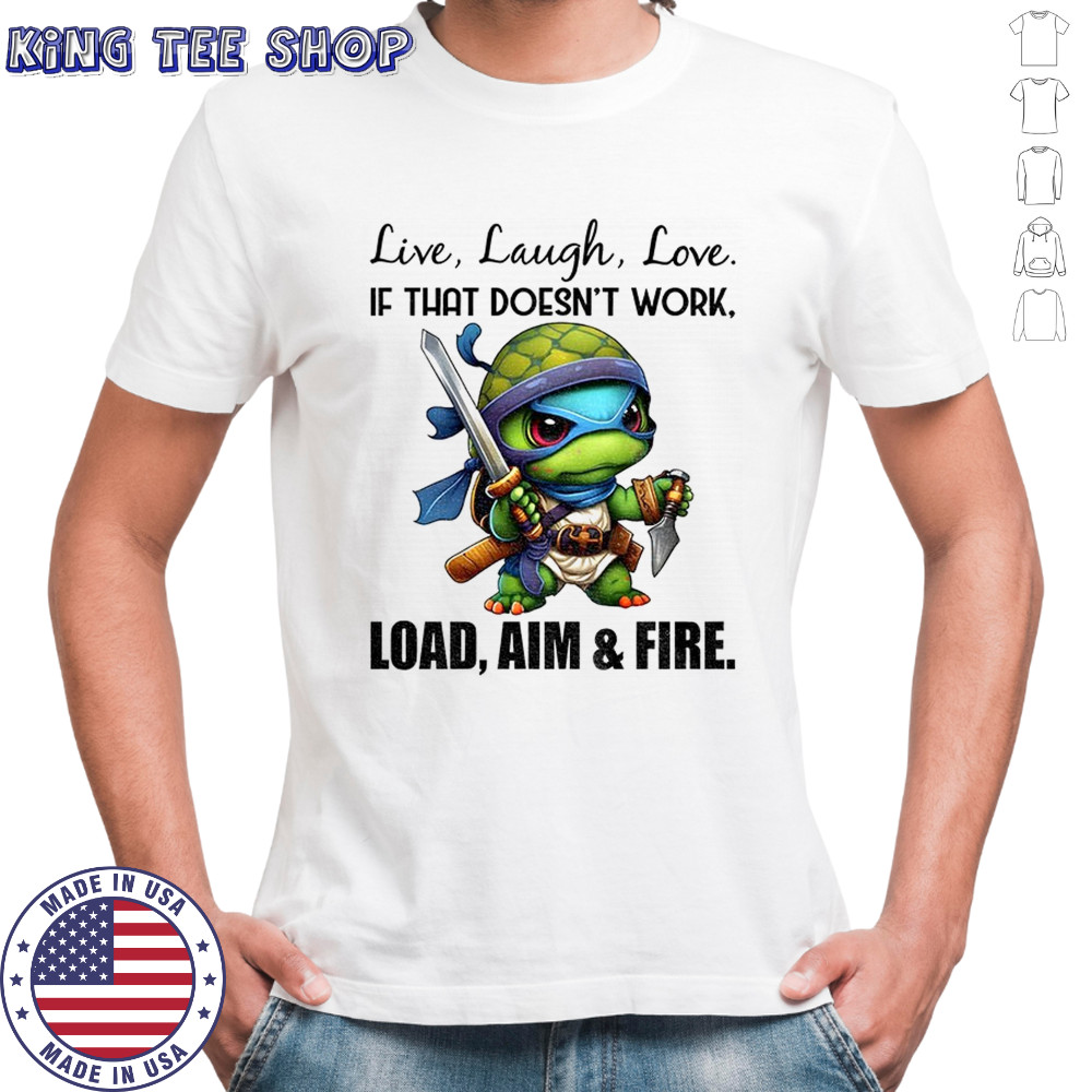 Ninja turtle live laugh love if that doesn’t work load aim and fire shirt