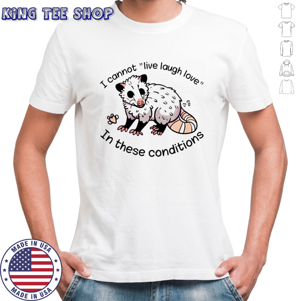 Opossum I cannot live laugh love 03 In these conditions shirt