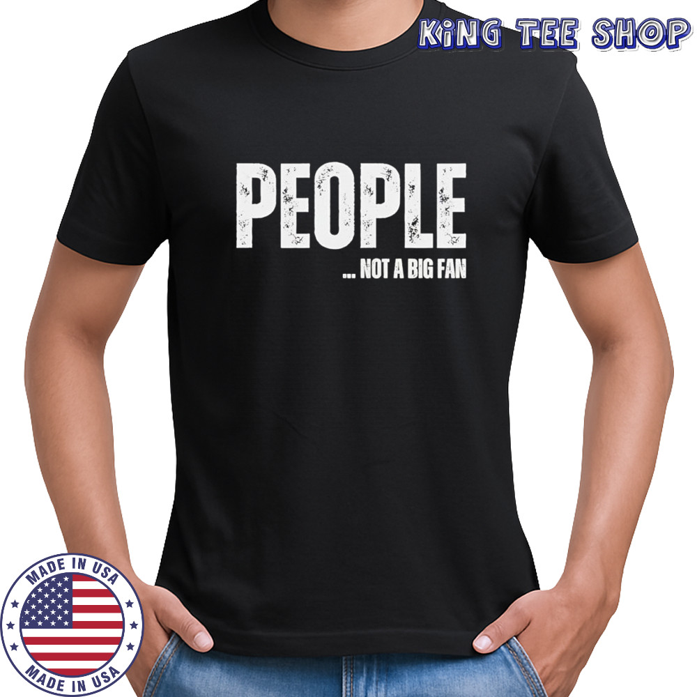 People not a big fan shirt